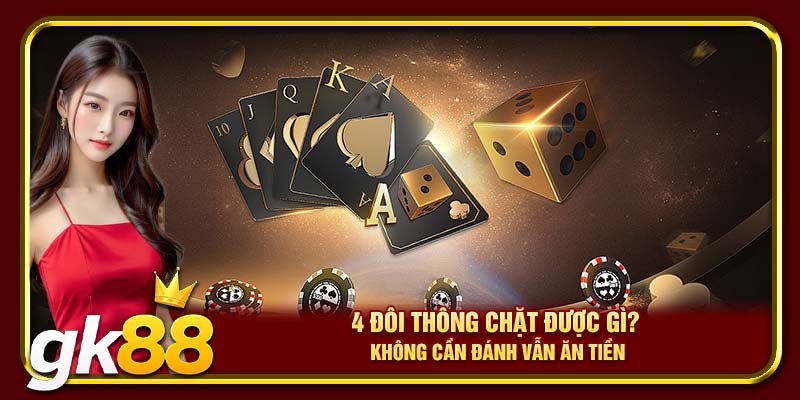4 đôi thông chặt được gì? Không cần đánh vẫn ăn tiền