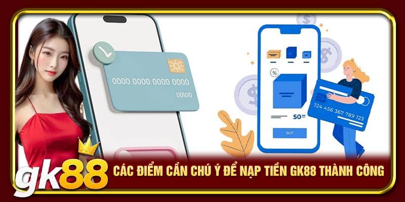 Các điểm cần chú ý để nạp tiền GK88 thành công