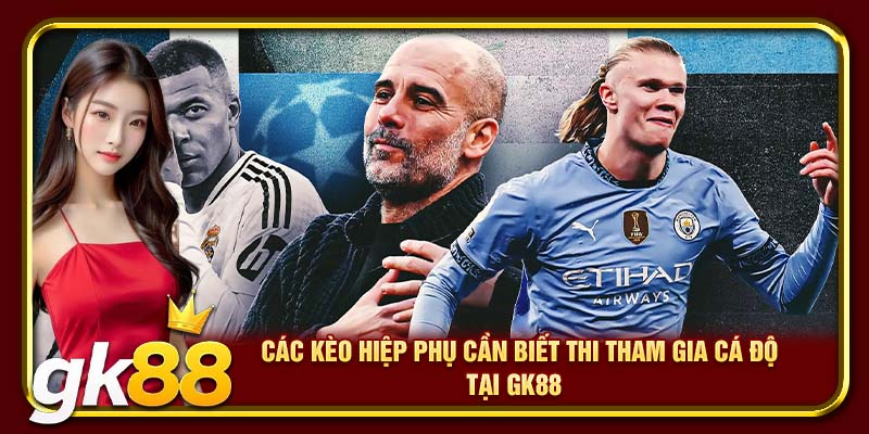 Các kèo hiệp phụ cần biết thi tham gia cá độ tại GK88 