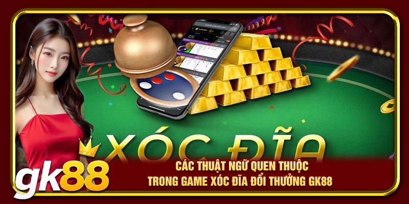 Các thuật ngữ quen thuộc trong game xóc đĩa đổi thưởng GK88