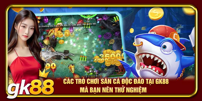 Các trò chơi săn cá độc đáo tại GK88 mà bạn nên thử nghiệm