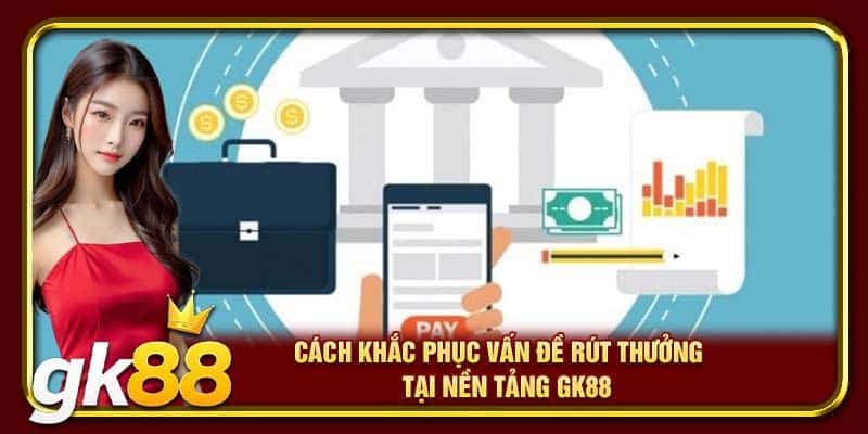 Cách khắc phục vấn đề rút thưởng tại nền tảng GK88