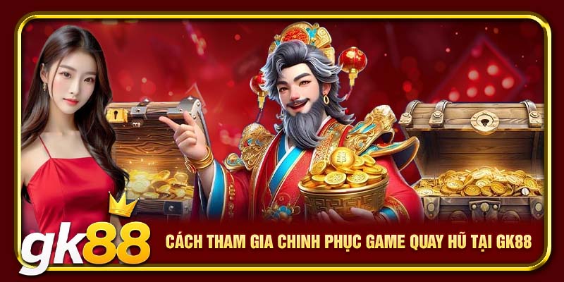 Cách tham gia chinh phục game quay hũ tại GK88