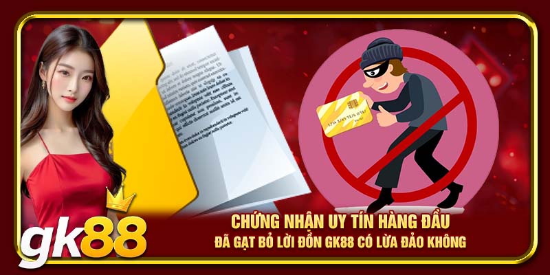 Chứng nhận uy tín hàng đầu đã gạt bỏ lời đồn GK88 có lừa đảo không