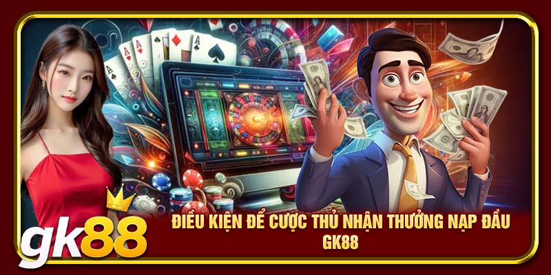 Điều kiện để cược thủ nhận thưởng nạp đầu GK88