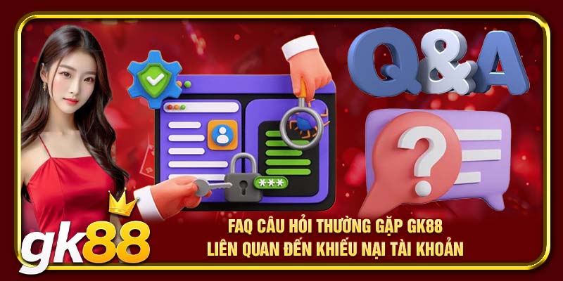 FAQ câu hỏi thường gặp GK88 liên quan đến khiếu nại tài khoản