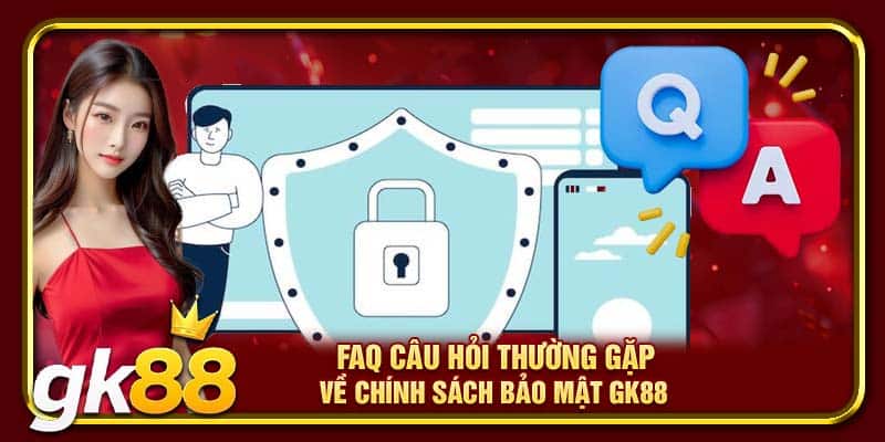 FAQ câu hỏi thường gặp về chính sách bảo mật GK88