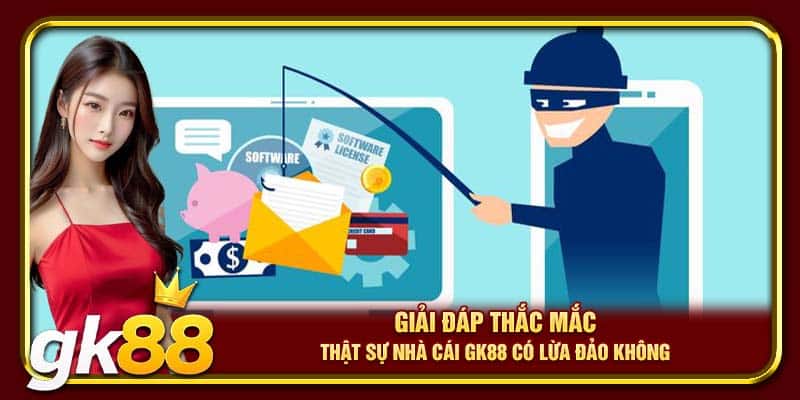 Giải đáp thắc mắc thật sự nhà cái GK88 có lừa đảo không