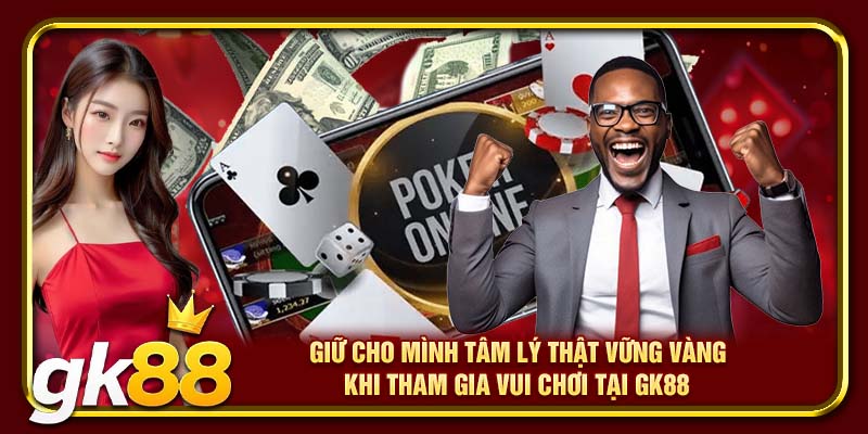 Giữ cho mình tâm lý thật vững vàng khi tham gia vui chơi tại GK88