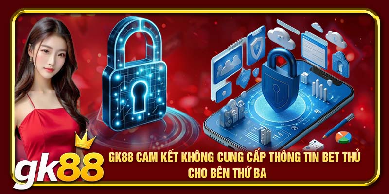 GK88 cam kết không cung cấp thông tin bet thủ cho bên thứ ba