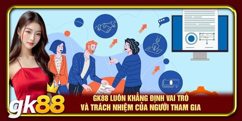 GK88 luôn khẳng định vai trò và trách nhiệm của người tham gia