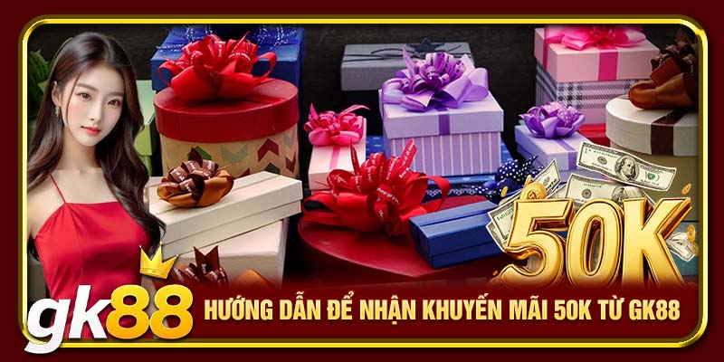 Hướng dẫn để nhận khuyến mãi 50K từ GK88