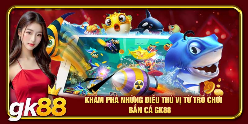 Khám phá những điều thú vị từ trò chơi bắn cá GK88