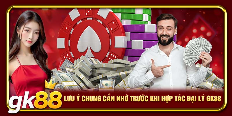 Lưu ý chung cần nhớ trước khi hợp tác đại lý GK88