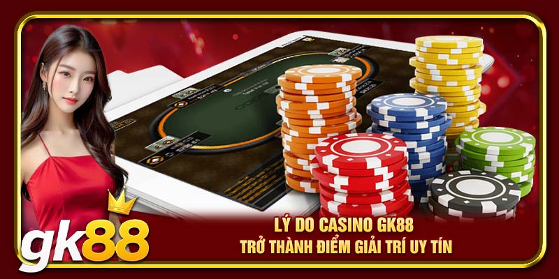 Lý do casino GK88 trở thành điểm giải trí uy tín