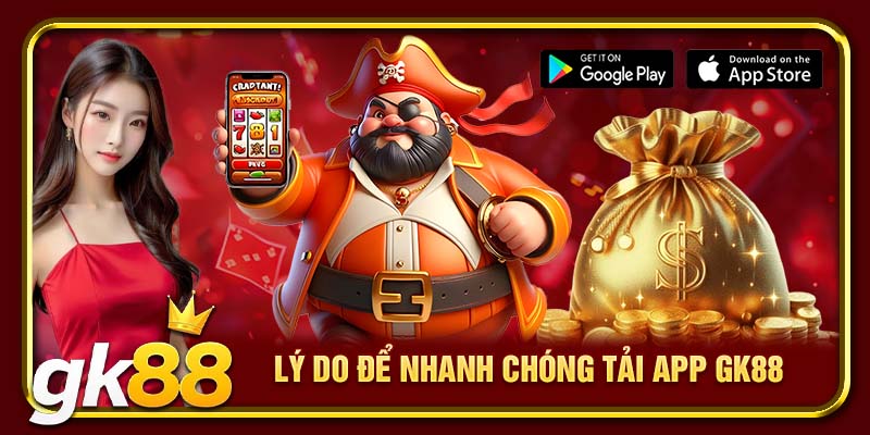 Lý do để nhanh chóng tải app GK88
