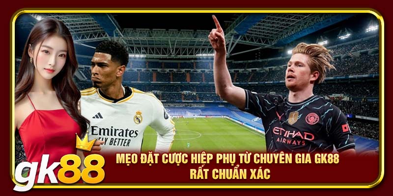 Mẹo đặt cược hiệp phụ từ chuyên gia GK88 rất chuẩn xác