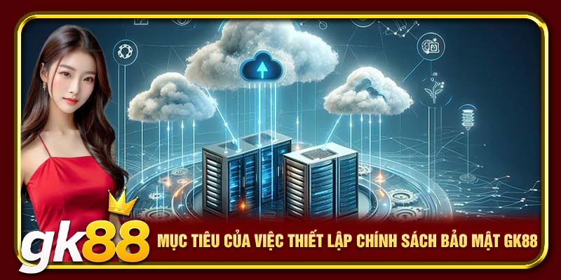 Mục tiêu của việc thiết lập chính sách bảo mật GK88