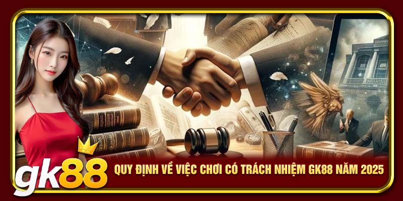 Quy định về việc chơi có trách nhiệm GK88 năm 2025