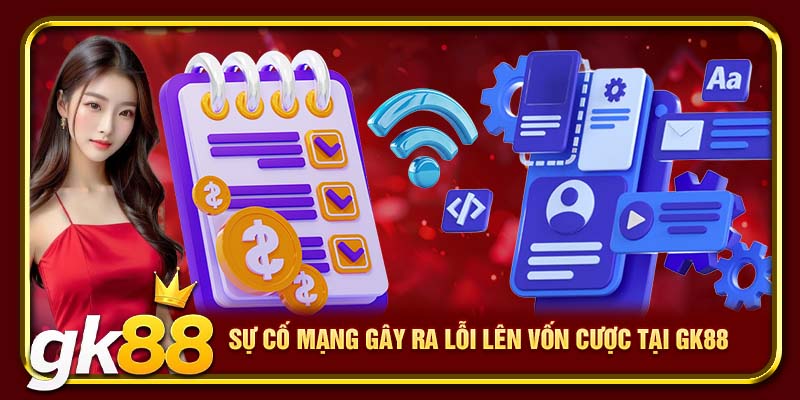 Sự cố mạng gây ra lỗi lên vốn cược tại GK88
