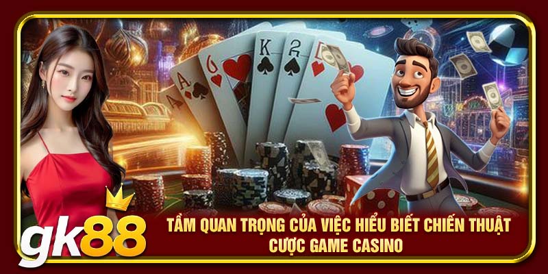 Tầm quan trọng của việc hiểu biết chiến thuật cược game casino