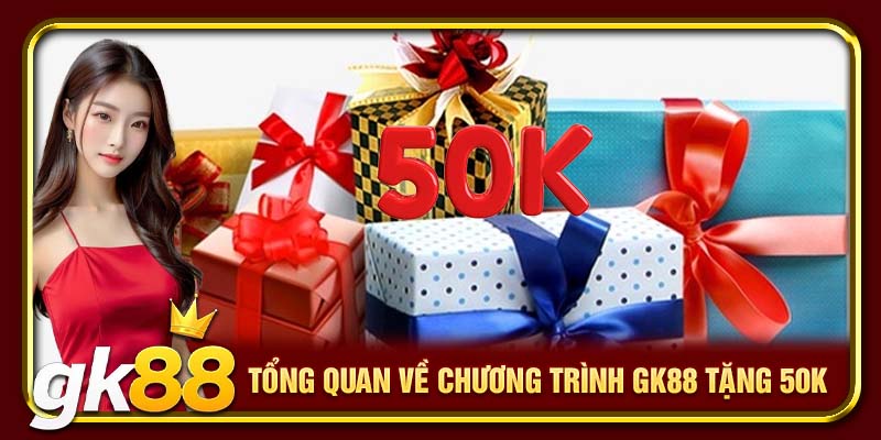 Tổng quan về chương trình GK88 tặng 50K