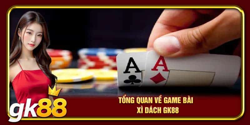 Tổng quan về game bài xì dách GK88