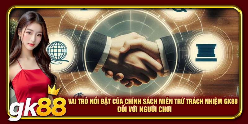Vai trò nổi bật của chính sách miễn trừ trách nhiệm GK88 đối với người chơi
