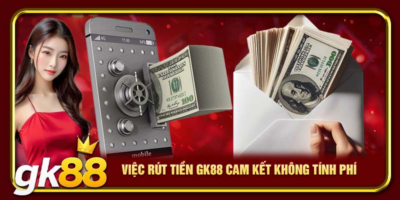 Việc rút tiền GK88 cam kết không tính phí