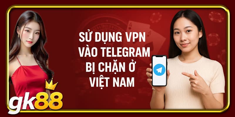 Sử dụng VPN vào Telegram bị chặn ở Việt Nam